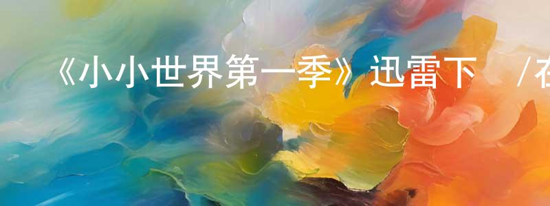 蔡蓓蓓的動漫綜藝大全,《小小世界第一季》迅雷下載/在線觀看-選秀綜藝-美劇天堂